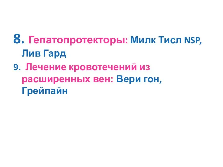 8. Гепатопротекторы: Милк Тисл NSP, Лив Гард 9. Лечение кровотечений из расширенных вен: Вери гон, Грейпайн