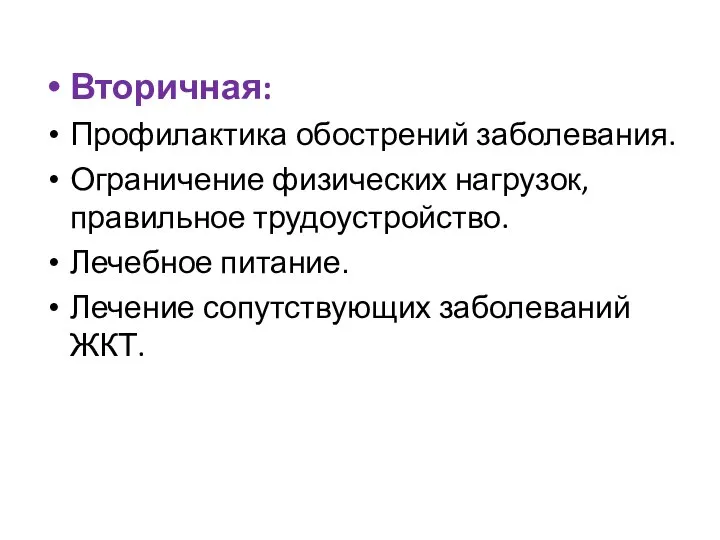 Вторичная: Профилактика обострений заболевания. Ограничение физических нагрузок, правильное трудоустройство. Лечебное питание. Лечение сопутствующих заболеваний ЖКТ.