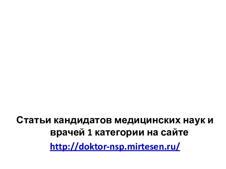 Статьи кандидатов медицинских наук и врачей 1 категории на сайте http://doktor-nsp.mirtesen.ru/