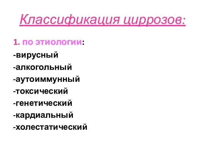 Классификация циррозов: 1. по этиологии: -вирусный -алкогольный -аутоиммунный -токсический -генетический -кардиальный -холестатический