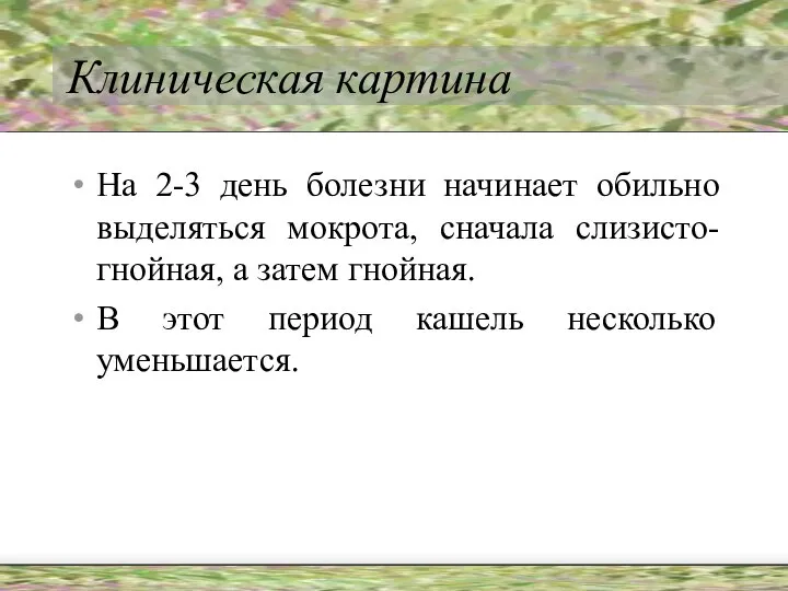 Клиническая картина На 2-3 день болезни начинает обильно выделяться мокрота, сначала