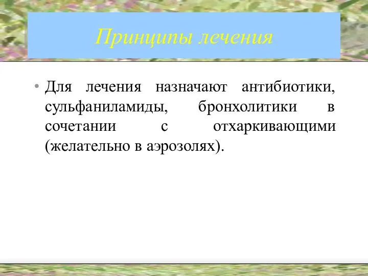 Принципы лечения Для лечения назначают антибиотики, сульфаниламиды, бронхолитики в сочетании с отхаркивающими (желательно в аэрозолях).