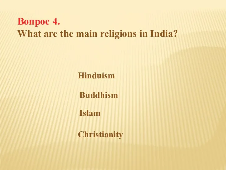 Вопрос 4. What are the main religions in India? Hinduism Buddhism Islam Christianity