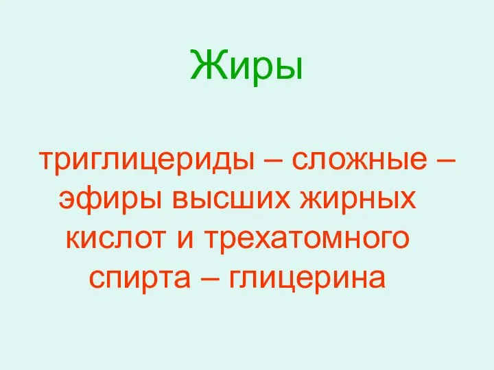 Жиры – триглицериды – сложные эфиры высших жирных кислот и трехатомного спирта – глицерина