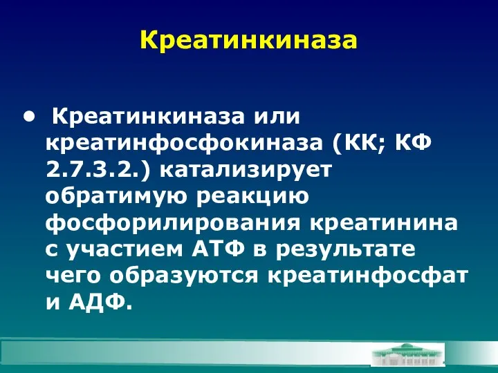 Креатинкиназа Креатинкиназа или креатинфосфокиназа (КК; КФ 2.7.3.2.) катализирует обратимую реакцию фосфорилирования