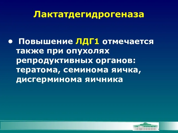 Лактатдегидрогеназа Повышение ЛДГ1 отмечается также при опухолях репродуктивных органов: тератома, семинома яичка, дисгерминома яичника