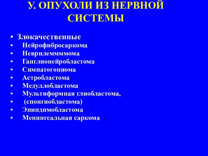 У. ОПУХОЛИ ИЗ НЕРВНОЙ СИСТЕМЫ Злокачественные Нейрофибросаркома Неврилеммммома Ганглионейробластома Симпатогониома Астробластома