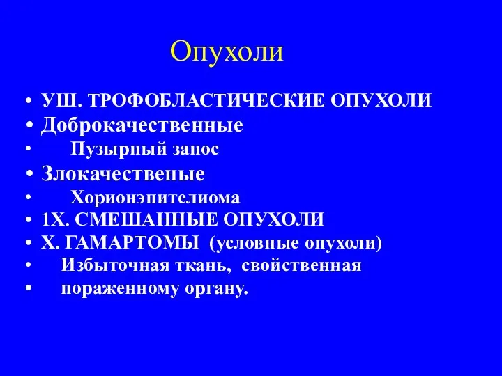 Опухоли УШ. ТРОФОБЛАСТИЧЕСКИЕ ОПУХОЛИ Доброкачественные Пузырный занос Злокачественые Хорионэпителиома 1Х. СМЕШАННЫЕ