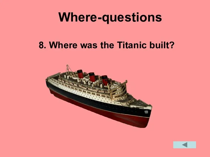 Where-questions 8. Where was the Titanic built?