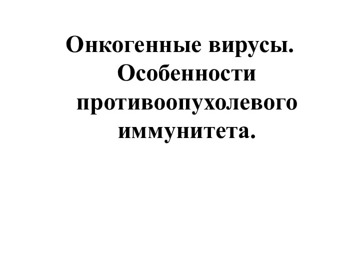 Онкогенные вирусы. Особенности противоопухолевого иммунитета.