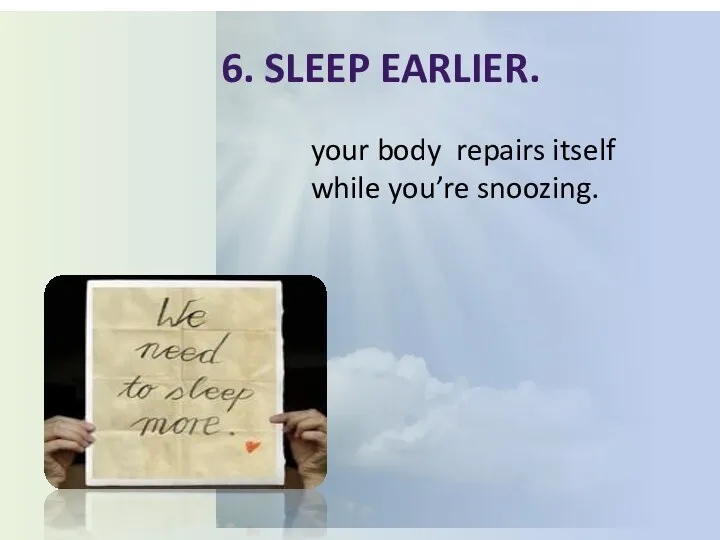 6. Sleep earlier. your body repairs itself while you’re snoozing.