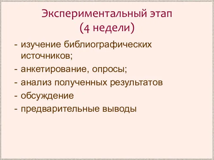 Экспериментальный этап (4 недели) изучение библиографических источников; анкетирование, опросы; анализ полученных результатов обсуждение предварительные выводы