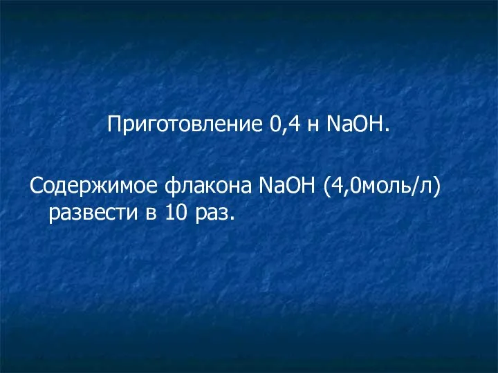 Приготовление 0,4 н NaOH. Содержимое флакона NaOH (4,0моль/л) развести в 10 раз.