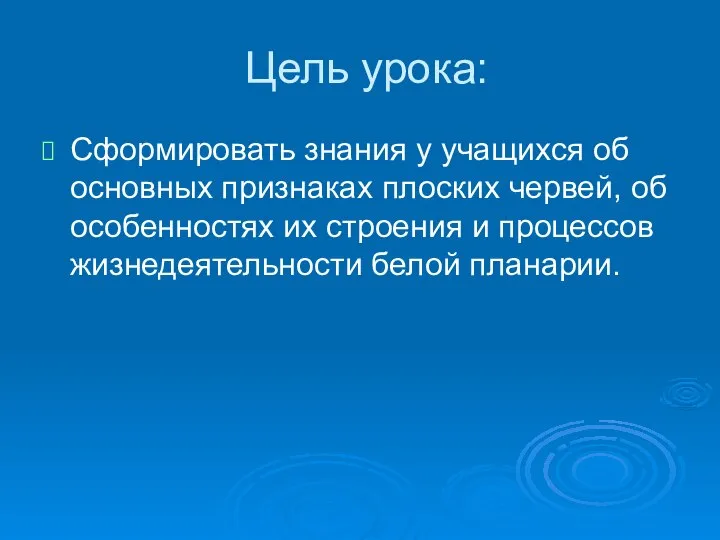 Цель урока: Сформировать знания у учащихся об основных признаках плоских червей,