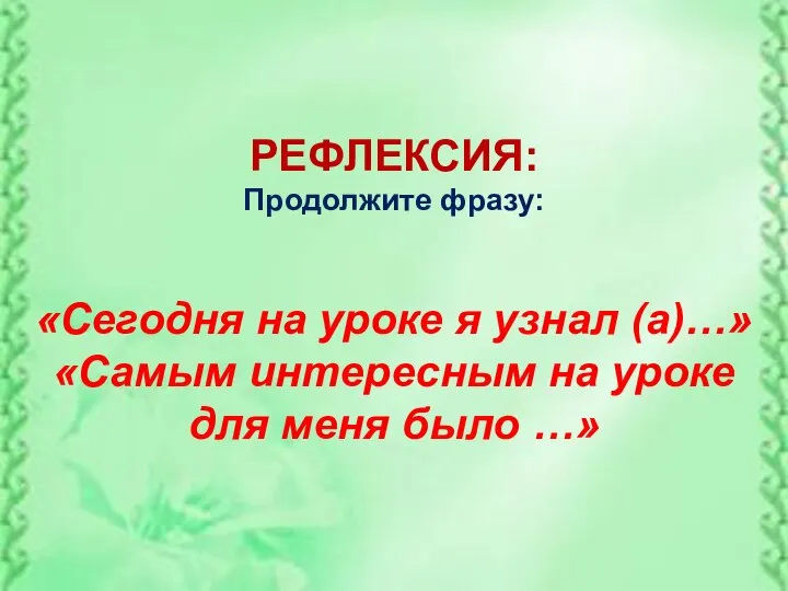 РЕФЛЕКСИЯ: Продолжите фразу: «Сегодня на уроке я узнал (а)…» «Самым интересным