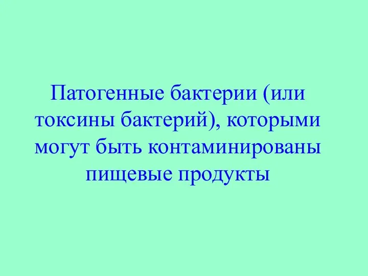 Патогенные бактерии (или токсины бактерий), которыми могут быть контаминированы пищевые продукты