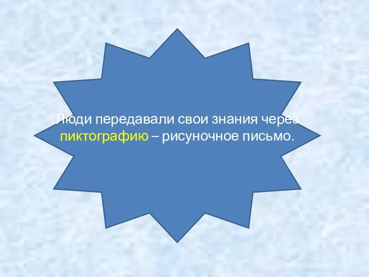 Люди передавали свои знания через пиктографию – рисуночное письмо.