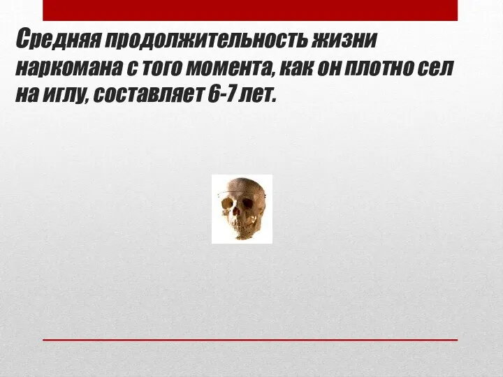 Средняя продолжительность жизни наркомана с того момента, как он плотно сел на иглу, составляет 6-7 лет.