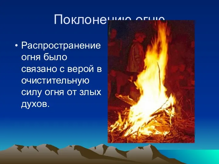 Поклонению огню Распространение огня было связано с верой в очистительную силу огня от злых духов.