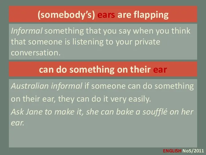 (somebody’s) ears are flapping Informal something that you say when you