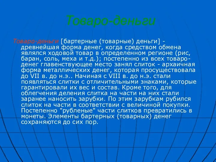 Товаро-деньги Товаро-деньги [бартерные (товарные) деньги] - древнейшая форма денег, когда средством