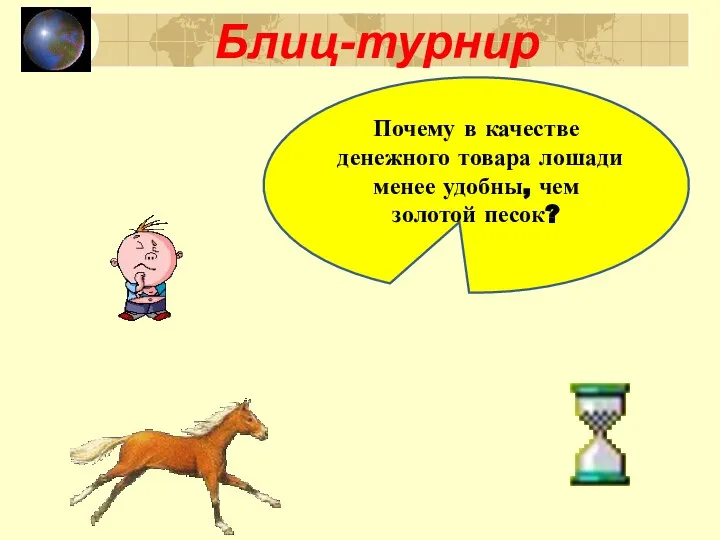 Блиц-турнир Почему в качестве денежного товара лошади менее удобны, чем золотой песок?