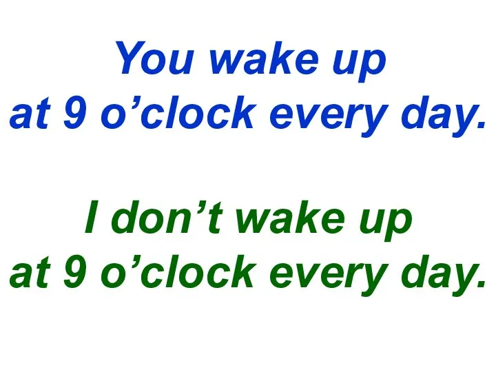 You wake up at 9 o’clock every day. I don’t wake