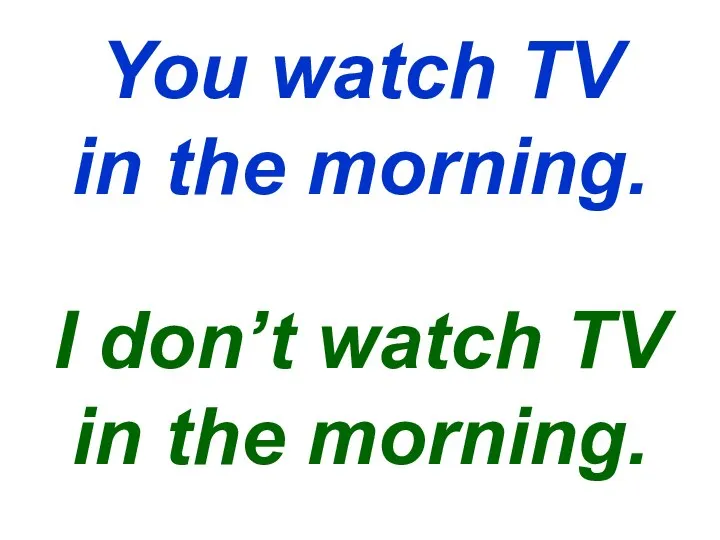 You watch TV in the morning. I don’t watch TV in the morning.