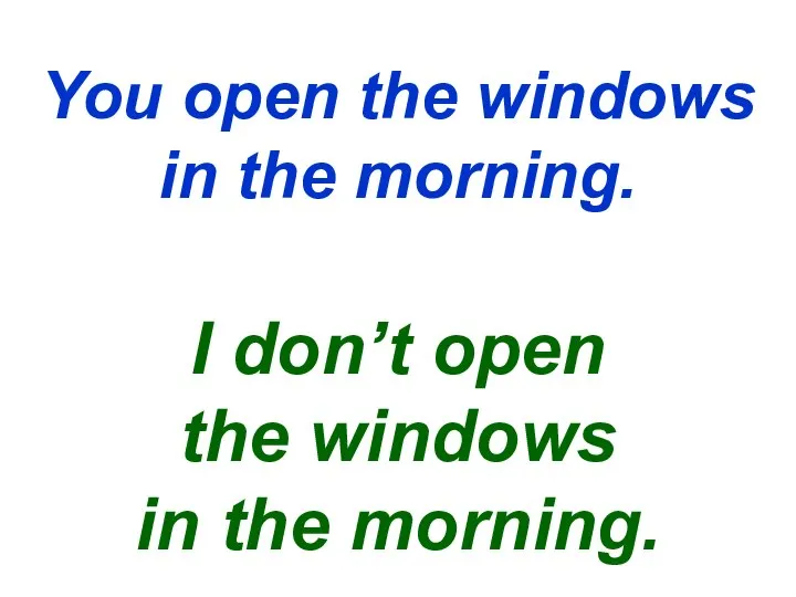 You open the windows in the morning. I don’t open the windows in the morning.
