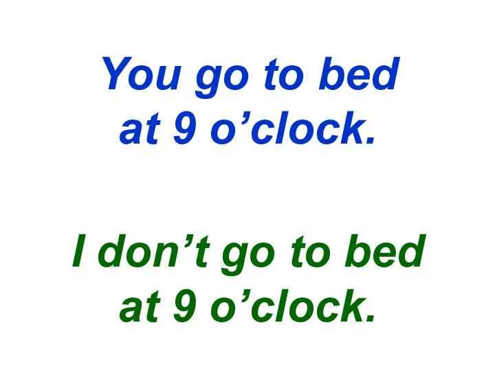 You go to bed at 9 o’clock. I don’t go to bed at 9 o’clock.