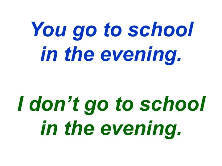 You go to school in the evening. I don’t go to school in the evening.
