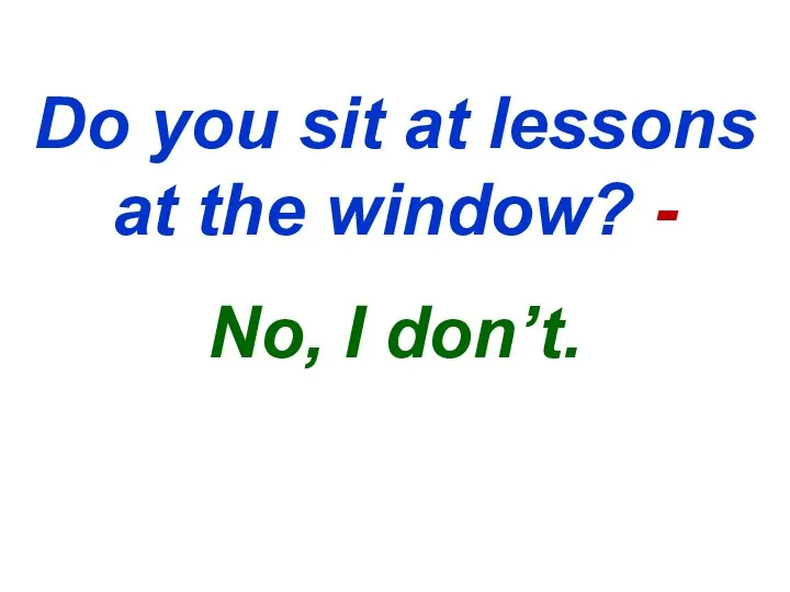 Do you sit at lessons at the window? - No, I don’t.