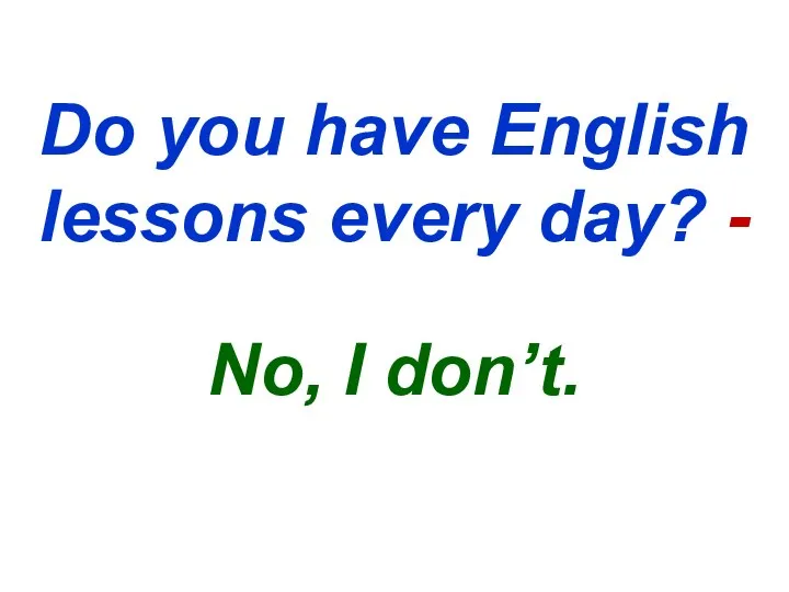 Do you have English lessons every day? - No, I don’t.