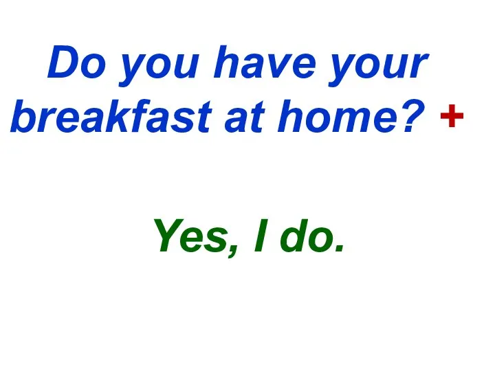Do you have your breakfast at home? + Yes, I do.