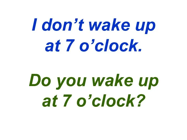I don’t wake up at 7 o’clock. Do you wake up at 7 o’clock?
