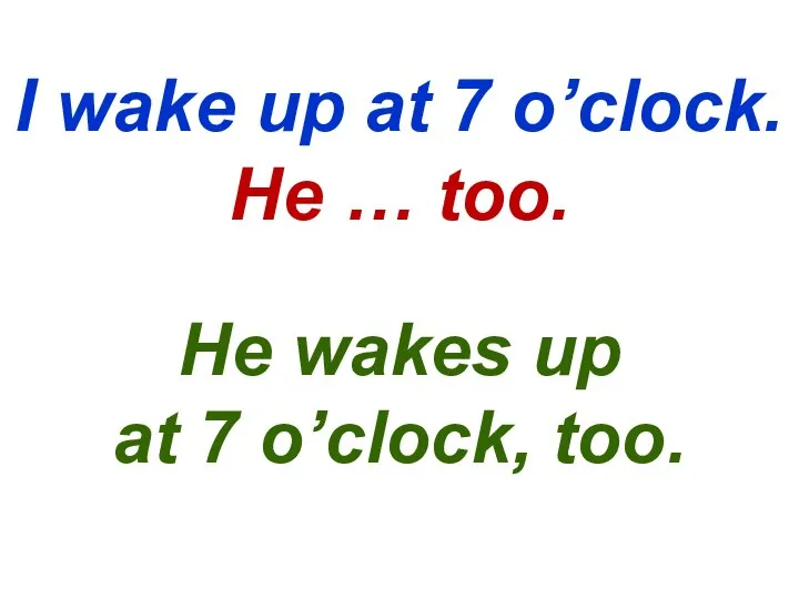 I wake up at 7 o’clock. He … too. He wakes up at 7 o’clock, too.
