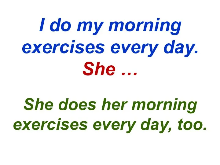 I do my morning exercises every day. She … She does