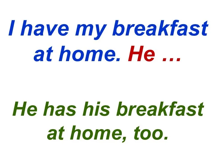 I have my breakfast at home. He … He has his breakfast at home, too.