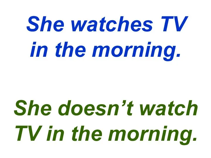 She watches TV in the morning. She doesn’t watch TV in the morning.