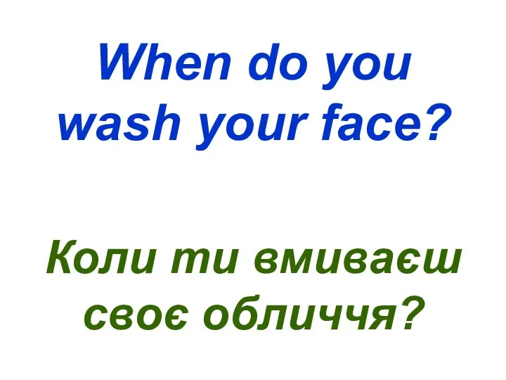 When do you wash your face? Коли ти вмиваєш своє обличчя?