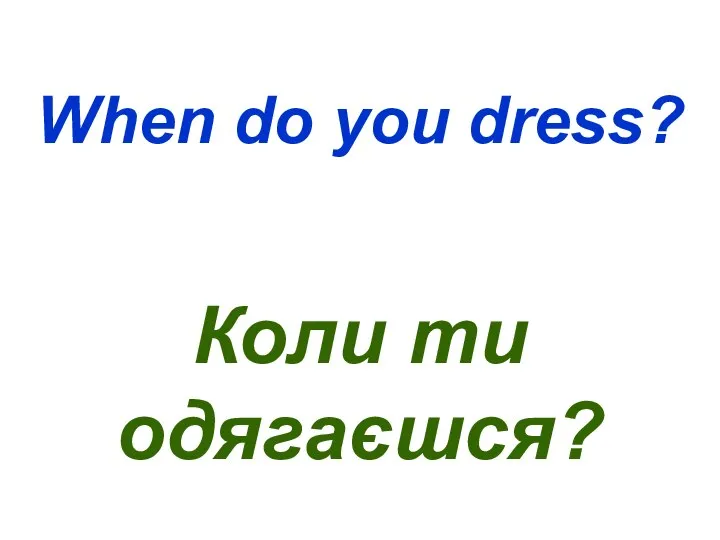 When do you dress? Коли ти одягаєшся?