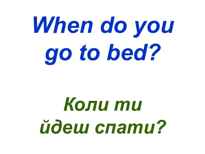 When do you go to bed? Коли ти йдеш спати?