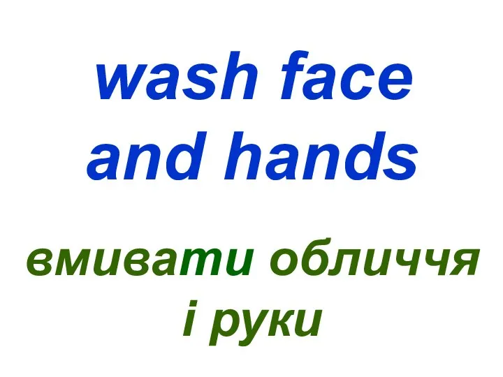 wash face and hands вмивати обличчя і руки