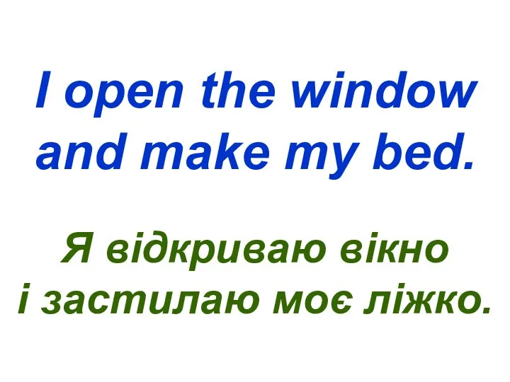 I open the window and make my bed. Я відкриваю вікно і застилаю моє ліжко.