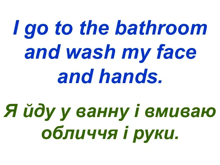 I go to the bathroom and wash my face and hands.