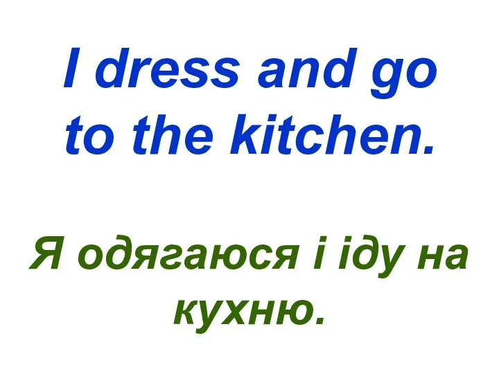 I dress and go to the kitchen. Я одягаюся і іду на кухню.