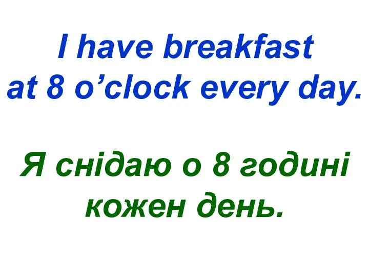 I have breakfast at 8 o’clock every day. Я снідаю о 8 годині кожен день.