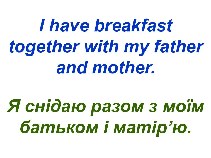 I have breakfast together with my father and mother. Я снідаю