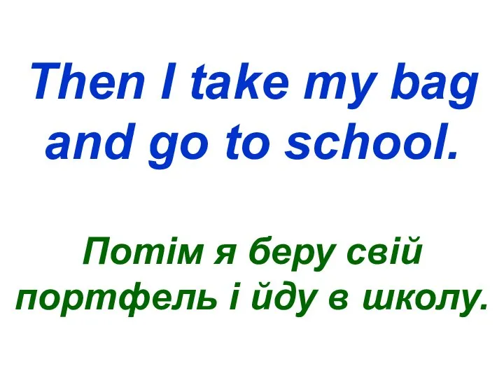Then I take my bag and go to school. Потім я