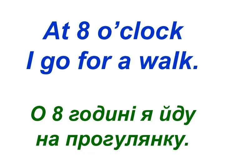 At 8 o’clock I go for a walk. О 8 годині я йду на прогулянку.